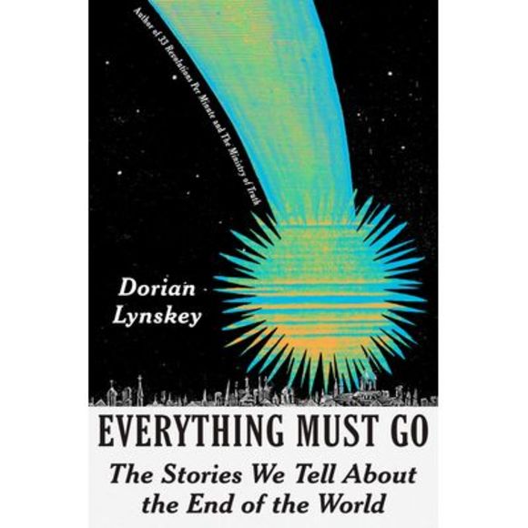 Dorian Lynskey Other - Everything Must Go: The Stories We Tell about the End of the World -- Dorian Lyn